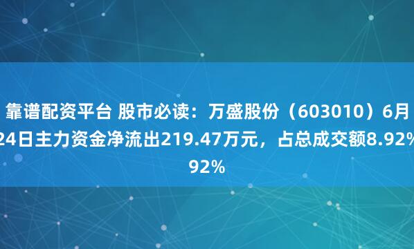 靠谱配资平台 股市必读：万盛股份（603010）6月24日主力资金净流出219.47万元，占总成交额8.92%