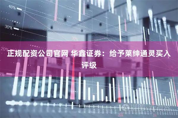 正规配资公司官网 华鑫证券：给予莱绅通灵买入评级