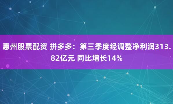 惠州股票配资 拼多多：第三季度经调整净利润313.82亿元 同比增长14%